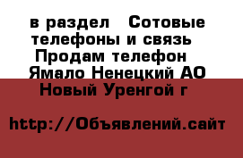  в раздел : Сотовые телефоны и связь » Продам телефон . Ямало-Ненецкий АО,Новый Уренгой г.